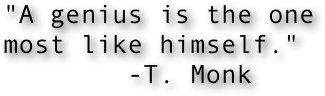 "A genius is the one most like himself."
        -T. Monk